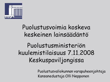 Puolustusvaliokunnan varapuheenjohtaja Kansanedustaja Olli Nepponen Puolustusvoimia koskeva keskeinen lainsäädäntö Puolustusministeriön kuulemistilaisuus.