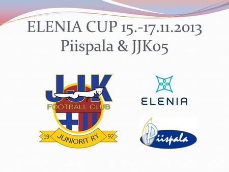 ELENIA CUP 15.-17.11.2013 Piispala & JJK05. KENTTÄ 1KENTTÄ 2KENTTÄ 3KENTTÄ 4 PERJANTAIKILPAHAASTAJA (yhd. 2-3) 17.30 JJK - SJKJJK puna - SJKJJK sini -