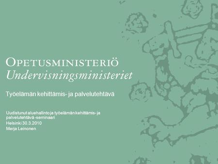 Työelämän kehittämis- ja palvelutehtävä Uudistunut aluehallinto ja työelämän kehittämis- ja palvelutehtävä -seminaari Helsinki 30.3.2010 Merja Leinonen.