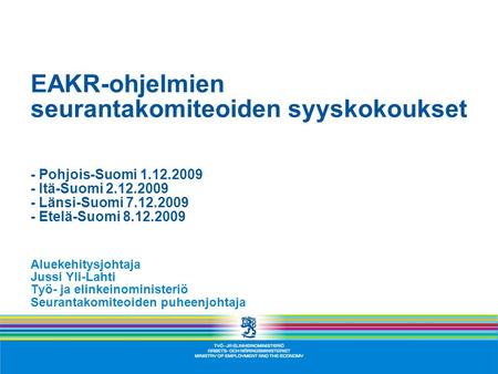 EAKR-ohjelmien seurantakomiteoiden syyskokoukset - Pohjois-Suomi 1.12.2009 - Itä-Suomi 2.12.2009 - Länsi-Suomi 7.12.2009 - Etelä-Suomi 8.12.2009 Aluekehitysjohtaja.