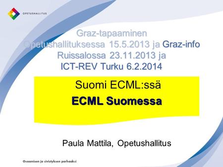 Graz-tapaaminen Opetushallituksessa 15.5.2013 ja Graz-info Ruissalossa 23.11.2013 ja ICT-REV Turku 6.2.2014 Suomi ECML:ssä ECML Suomessa Paula Mattila,