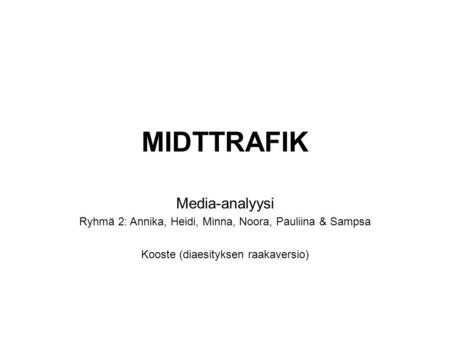 MIDTTRAFIK Media-analyysi Ryhmä 2: Annika, Heidi, Minna, Noora, Pauliina & Sampsa Kooste (diaesityksen raakaversio)