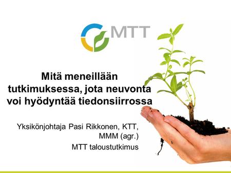Yksikönjohtaja Pasi Rikkonen, KTT, MMM (agr.) MTT taloustutkimus