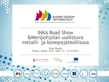 V INKA Road Show &Meripohjolan uudistuva metalli- ja konepajateollisuus Risto Pietilä Nivala, Raahe, Oulu, Kemi 13.- 16.10.2014.