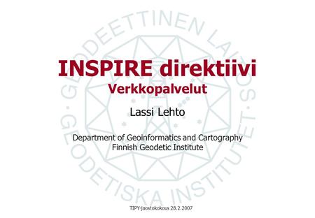 Department of Geoinformatics and Cartography Finnish Geodetic Institute TIPY-jaostokokous 28.2.2007 INSPIRE direktiivi Verkkopalvelut Lassi Lehto.