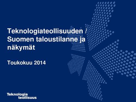 Teknologiateollisuuden / Suomen taloustilanne ja näkymät Toukokuu 2014