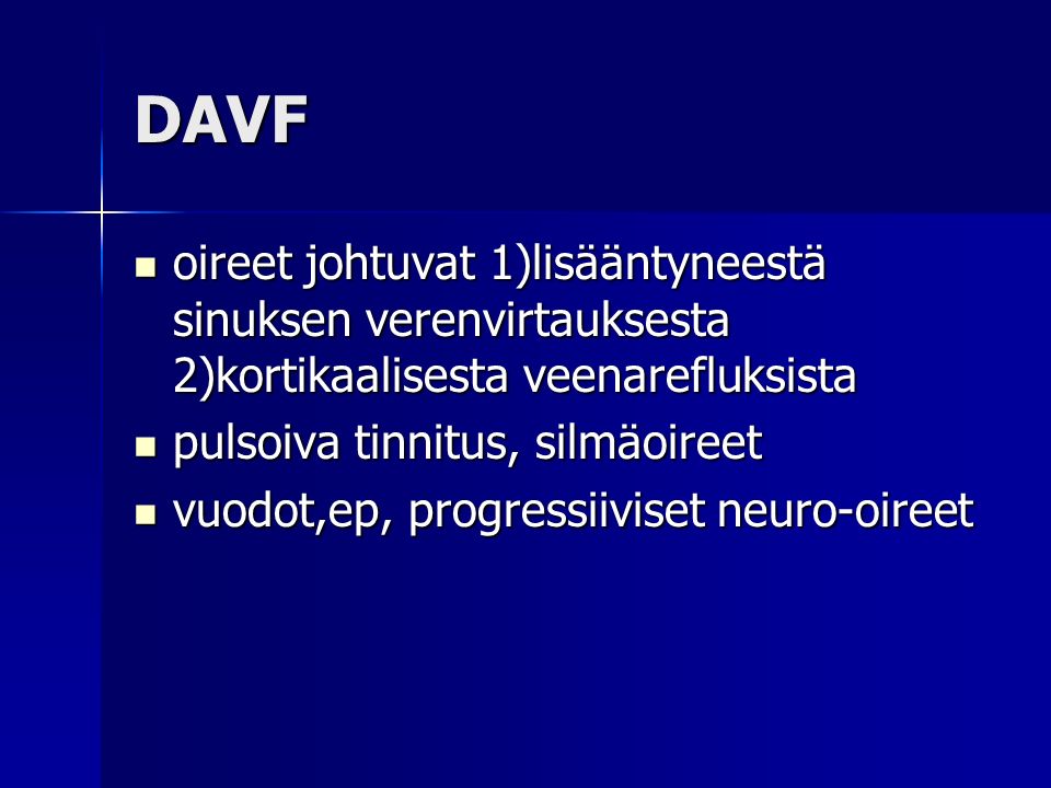 DAVF oireet johtuvat 1)lisääntyneestä sinuksen verenvirtauksesta 2)kortikaalisesta veenarefluksista.