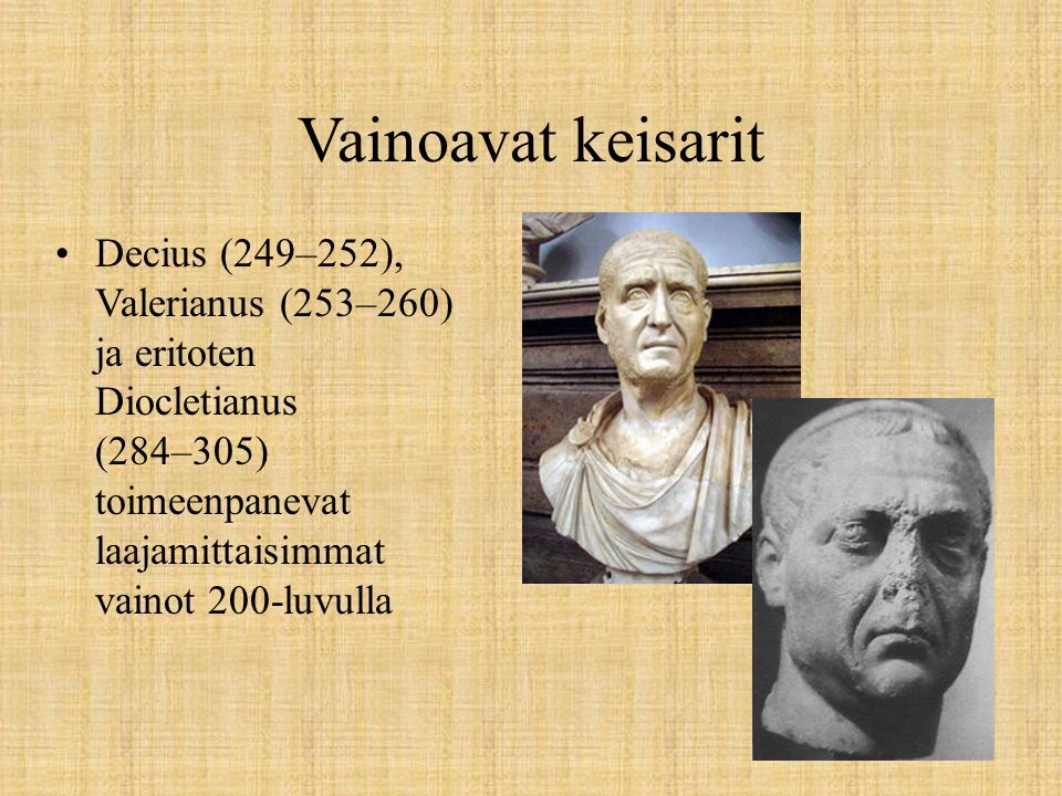 Vainoavat keisarit Decius (249–252), Valerianus (253–260) ja eritoten Diocletianus (284–305) toimeenpanevat laajamittaisimmat vainot 200-luvulla.