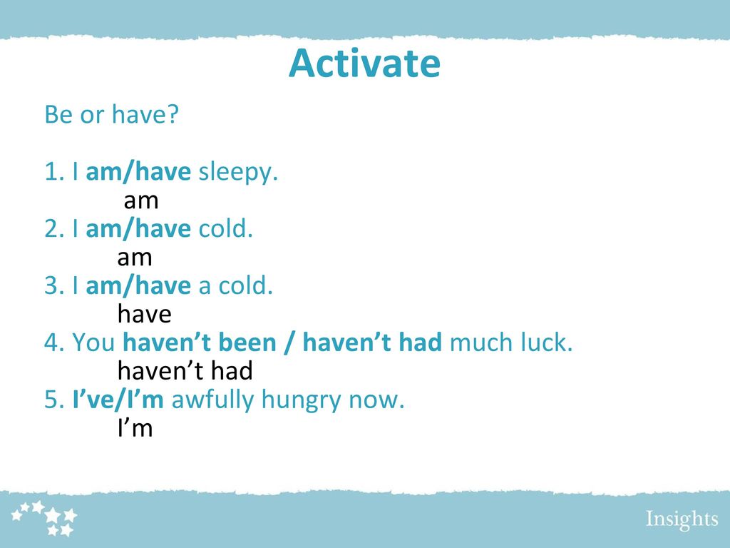Activate Be or have 1. I am/have sleepy. am 2. I am/have cold.