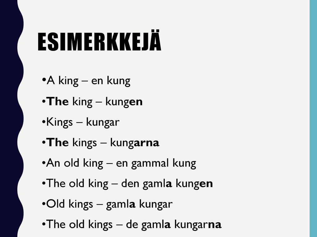 Esimerkkejä •A king – en kung •The king – kungen •Kings – kungar