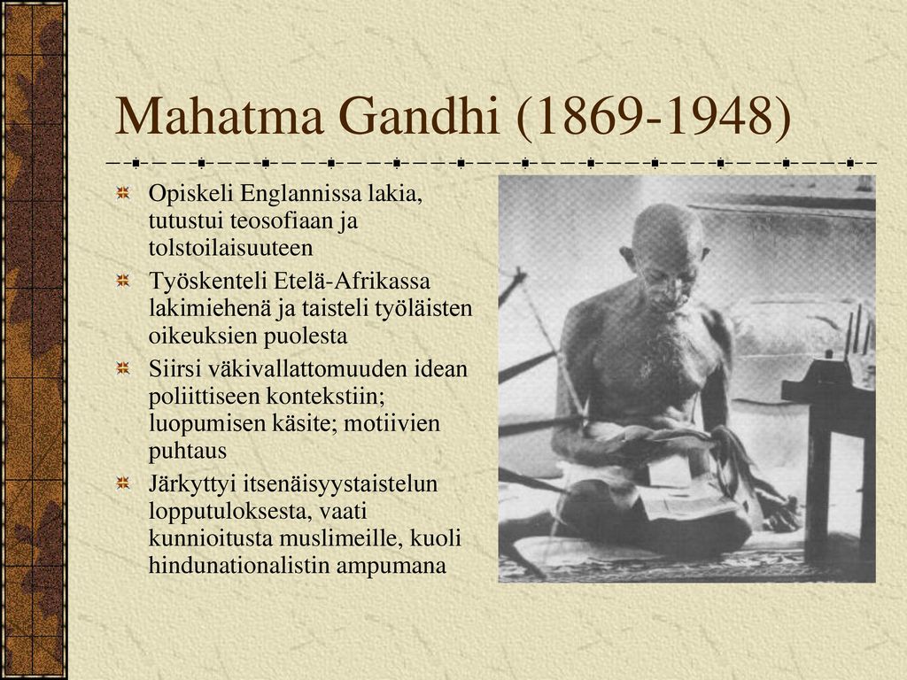 Mahatma Gandhi ( ) Opiskeli Englannissa lakia, tutustui teosofiaan ja tolstoilaisuuteen.