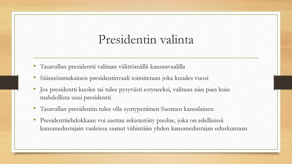 Presidentin valinta Tasavallan presidentti valitaan välittömällä kansanvaalilla. Säännönmukainen presidentinvaali toimitetaan joka kuudes vuosi.