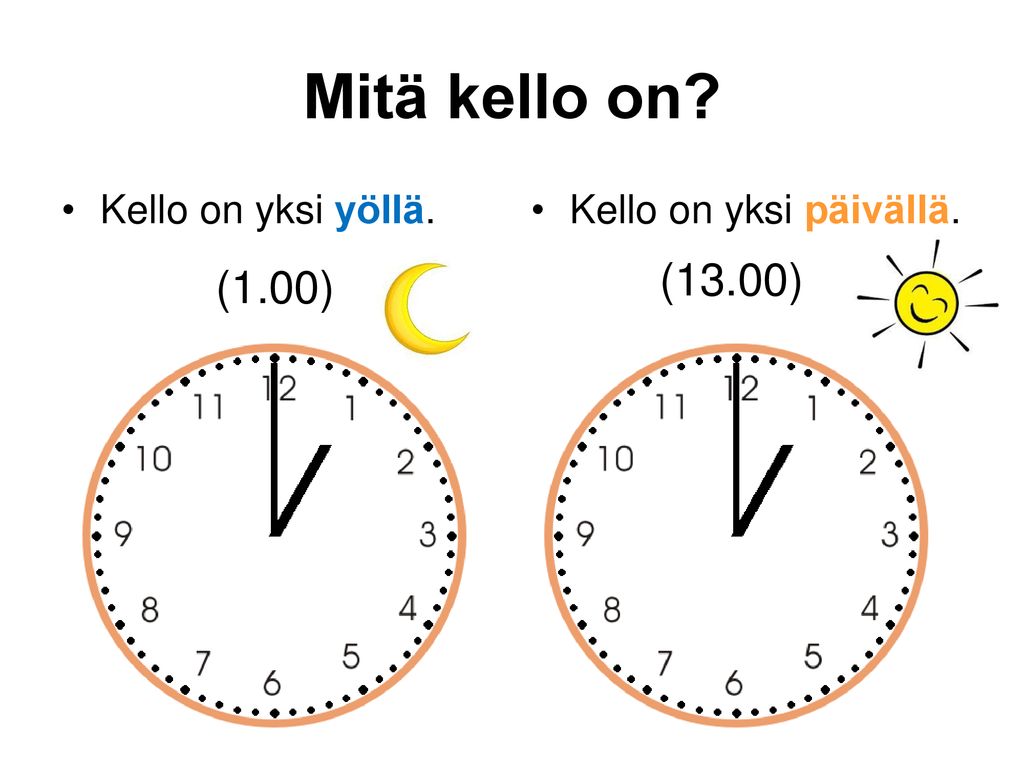 Mitä kello on (13.00) (1.00) Kello on yksi yöllä.