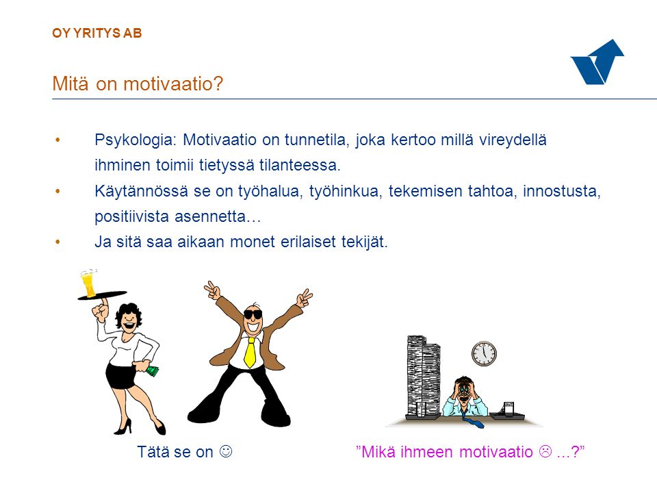 Mitä on motivaatio Psykologia: Motivaatio on tunnetila, joka kertoo millä vireydellä. ihminen toimii tietyssä tilanteessa.