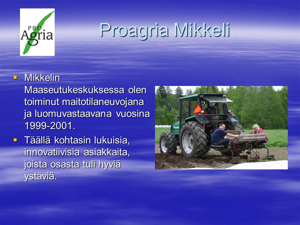 Proagria Mikkeli Mikkelin Maaseutukeskuksessa olen toiminut maitotilaneuvojana ja luomuvastaavana vuosina