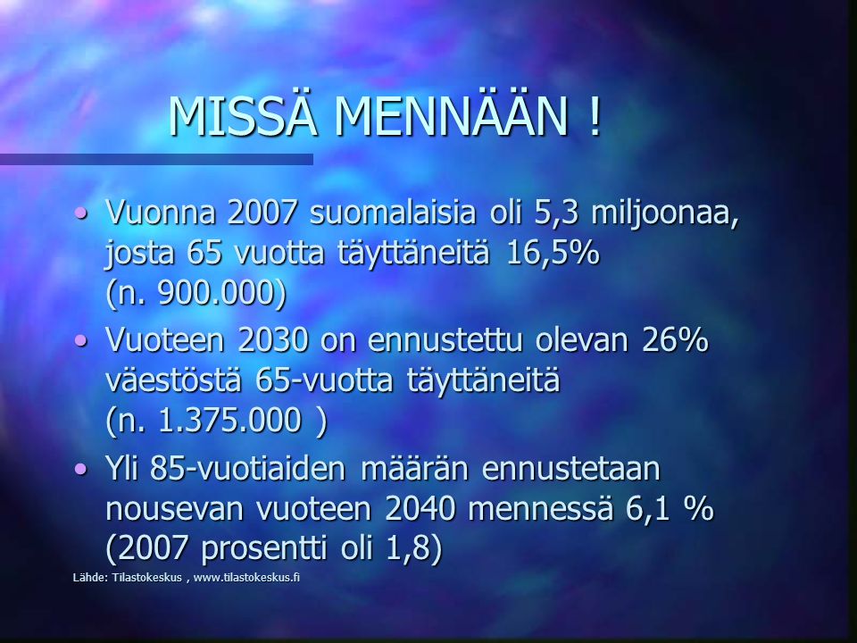 MISSÄ MENNÄÄN ! Vuonna 2007 suomalaisia oli 5,3 miljoonaa, josta 65 vuotta täyttäneitä 16,5% (n )