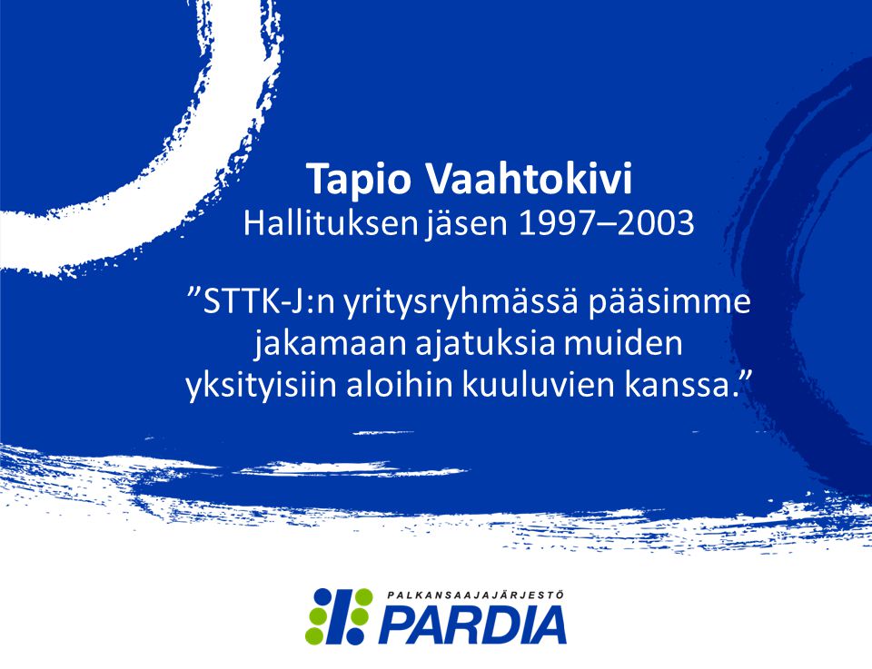 Tapio Vaahtokivi Hallituksen jäsen 1997–2003 STTK-J:n yritysryhmässä pääsimme jakamaan ajatuksia muiden yksityisiin aloihin kuuluvien kanssa.