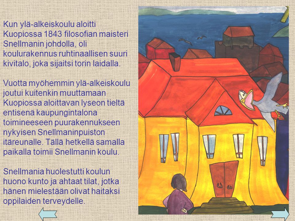 Kun ylä-alkeiskoulu aloitti Kuopiossa 1843 filosofian maisteri Snellmanin johdolla, oli koulurakennus ruhtinaallisen suuri kivitalo, joka sijaitsi torin laidalla.