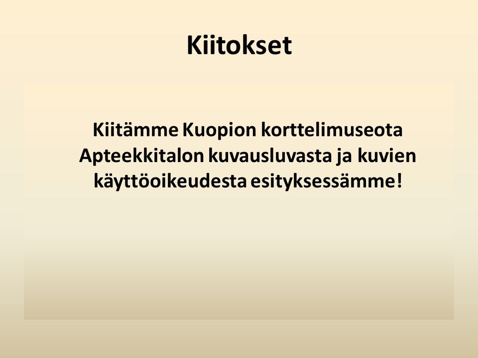 Kiitokset Kiitämme Kuopion korttelimuseota Apteekkitalon kuvausluvasta ja kuvien käyttöoikeudesta esityksessämme!