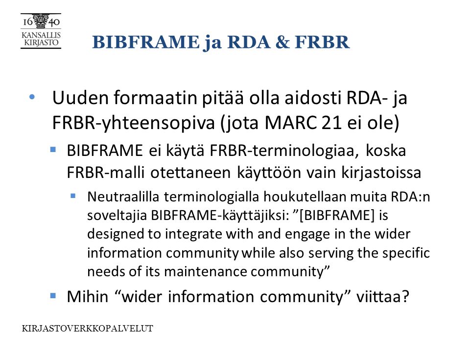BIBFRAME ja RDA & FRBR Uuden formaatin pitää olla aidosti RDA- ja FRBR-yhteensopiva (jota MARC 21 ei ole)