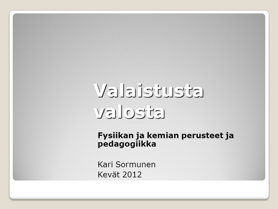 Fysiikan ja kemian perusteet ja pedagogiikka Kari Sormunen Kevät 2012