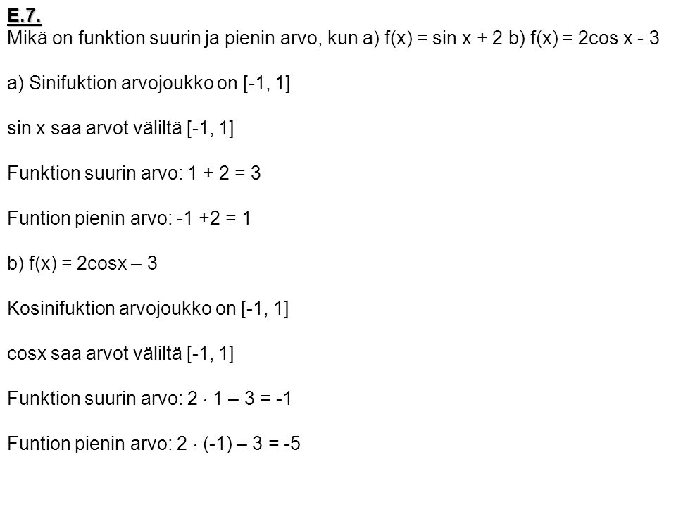 E.7. Mikä on funktion suurin ja pienin arvo, kun a) f(x) = sin x + 2 b) f(x) = 2cos x - 3. a) Sinifuktion arvojoukko on [-1, 1]