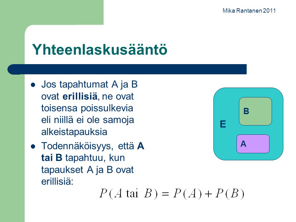 Mika Rantanen 2011 Yhteenlaskusääntö. Jos tapahtumat A ja B ovat erillisiä, ne ovat toisensa poissulkevia eli niillä ei ole samoja alkeistapauksia.