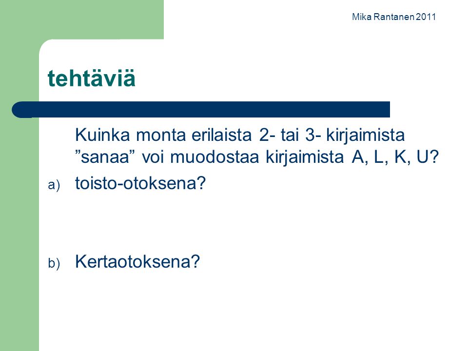 Mika Rantanen 2011 tehtäviä. Kuinka monta erilaista 2- tai 3- kirjaimista sanaa voi muodostaa kirjaimista A, L, K, U