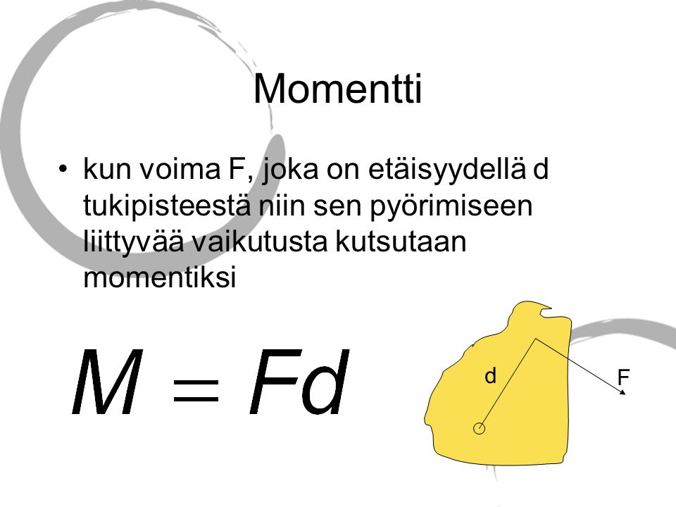 Momentti kun voima F, joka on etäisyydellä d tukipisteestä niin sen pyörimiseen liittyvää vaikutusta kutsutaan momentiksi.