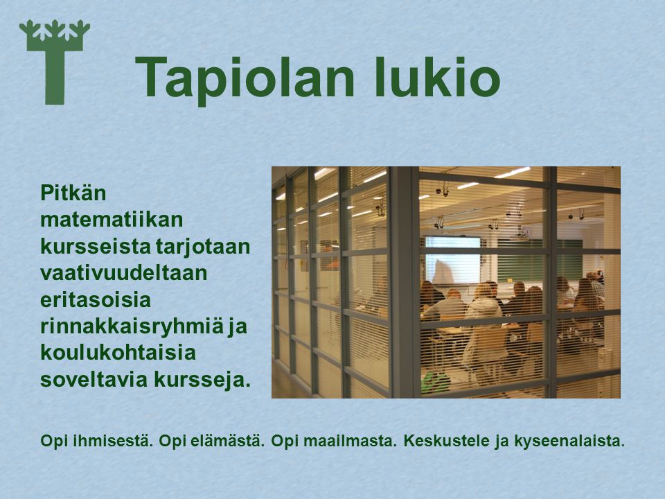 Tapiolan lukio Pitkän matematiikan kursseista tarjotaan vaativuudeltaan eritasoisia rinnakkaisryhmiä ja koulukohtaisia soveltavia kursseja.