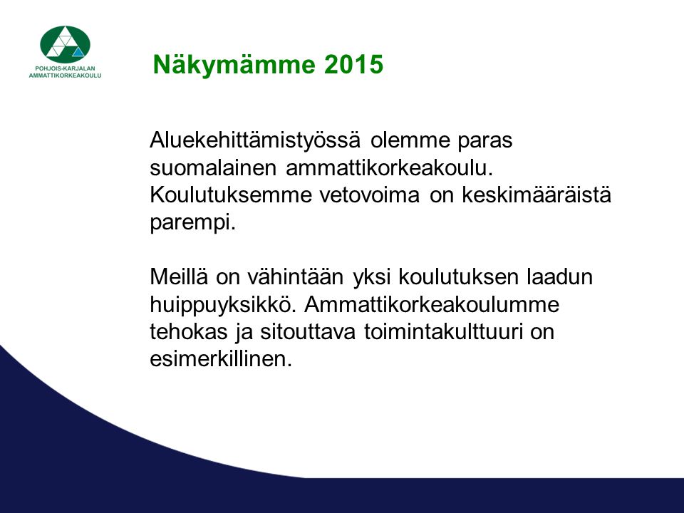Näkymämme 2015 Aluekehittämistyössä olemme paras suomalainen ammattikorkeakoulu. Koulutuksemme vetovoima on keskimääräistä parempi.