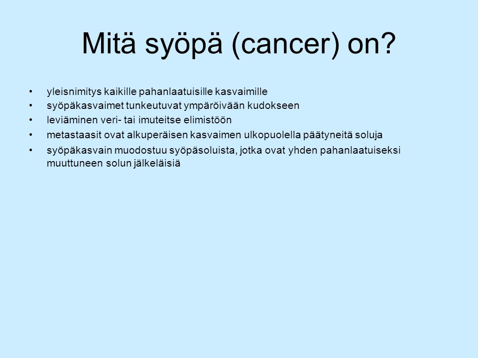Mitä syöpä (cancer) on yleisnimitys kaikille pahanlaatuisille kasvaimille. syöpäkasvaimet tunkeutuvat ympäröivään kudokseen.