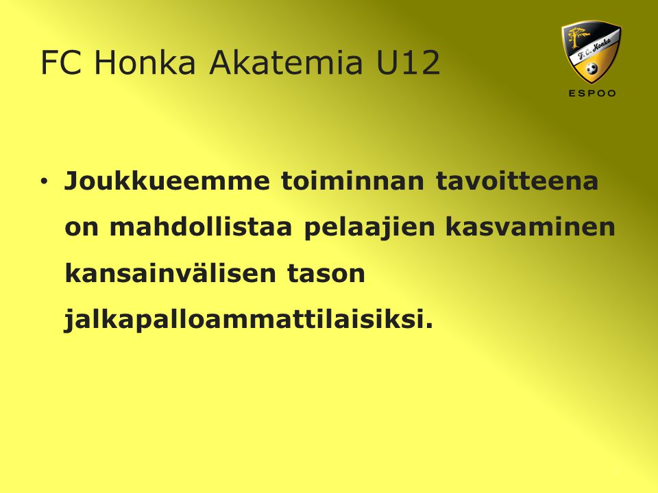 FC Honka Akatemia U12 Joukkueemme toiminnan tavoitteena on mahdollistaa pelaajien kasvaminen kansainvälisen tason jalkapalloammattilaisiksi.