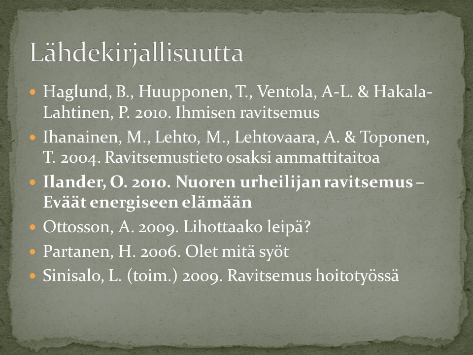 Lähdekirjallisuutta Haglund, B., Huupponen, T., Ventola, A-L. & Hakala- Lahtinen, P Ihmisen ravitsemus.