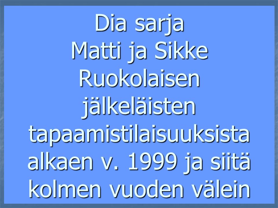 Dia sarja Matti ja Sikke Ruokolaisen jälkeläisten tapaamistilaisuuksista alkaen v.