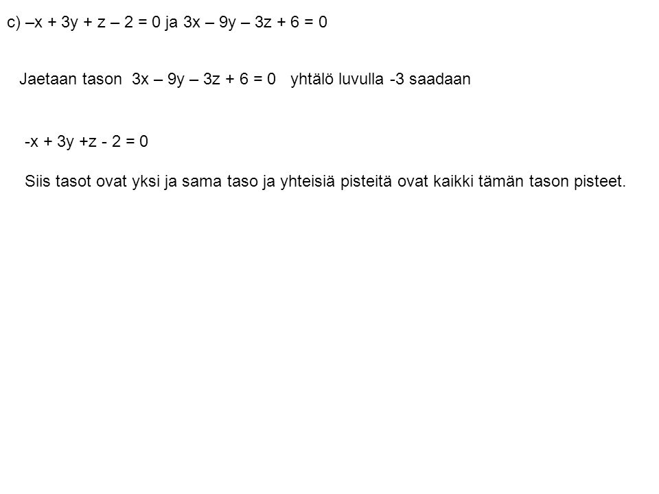 c) –x + 3y + z – 2 = 0 ja 3x – 9y – 3z + 6 = 0 Jaetaan tason 3x – 9y – 3z + 6 = 0 yhtälö luvulla -3 saadaan.
