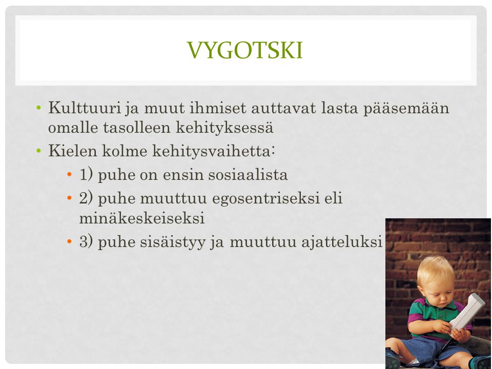 Vygotski Kulttuuri ja muut ihmiset auttavat lasta pääsemään omalle tasolleen kehityksessä. Kielen kolme kehitysvaihetta: