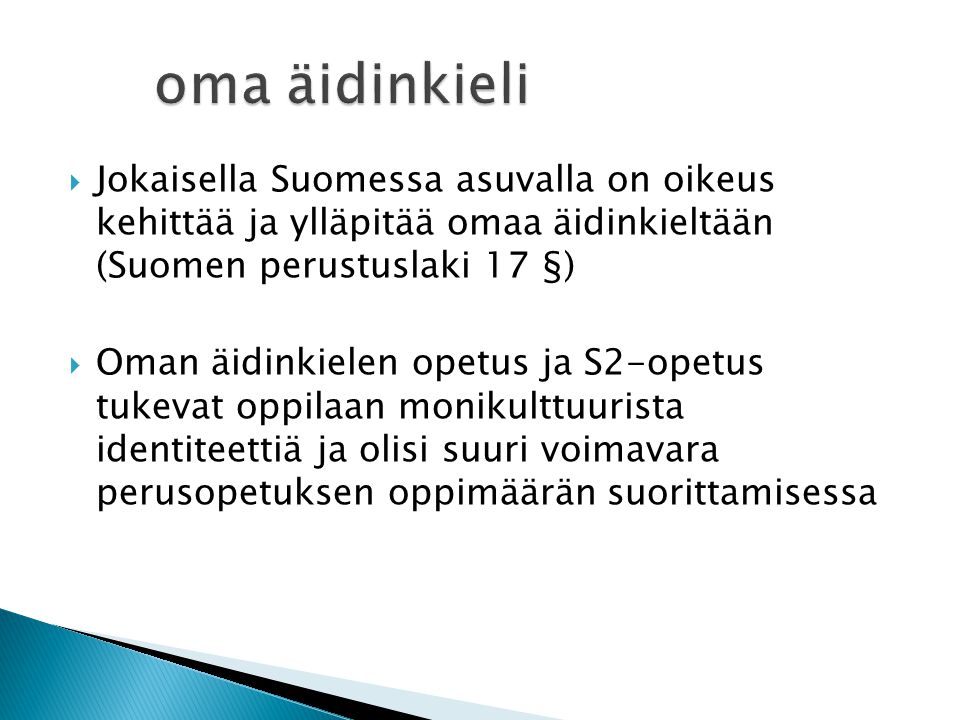 oma äidinkieli Jokaisella Suomessa asuvalla on oikeus kehittää ja ylläpitää omaa äidinkieltään (Suomen perustuslaki 17 §)