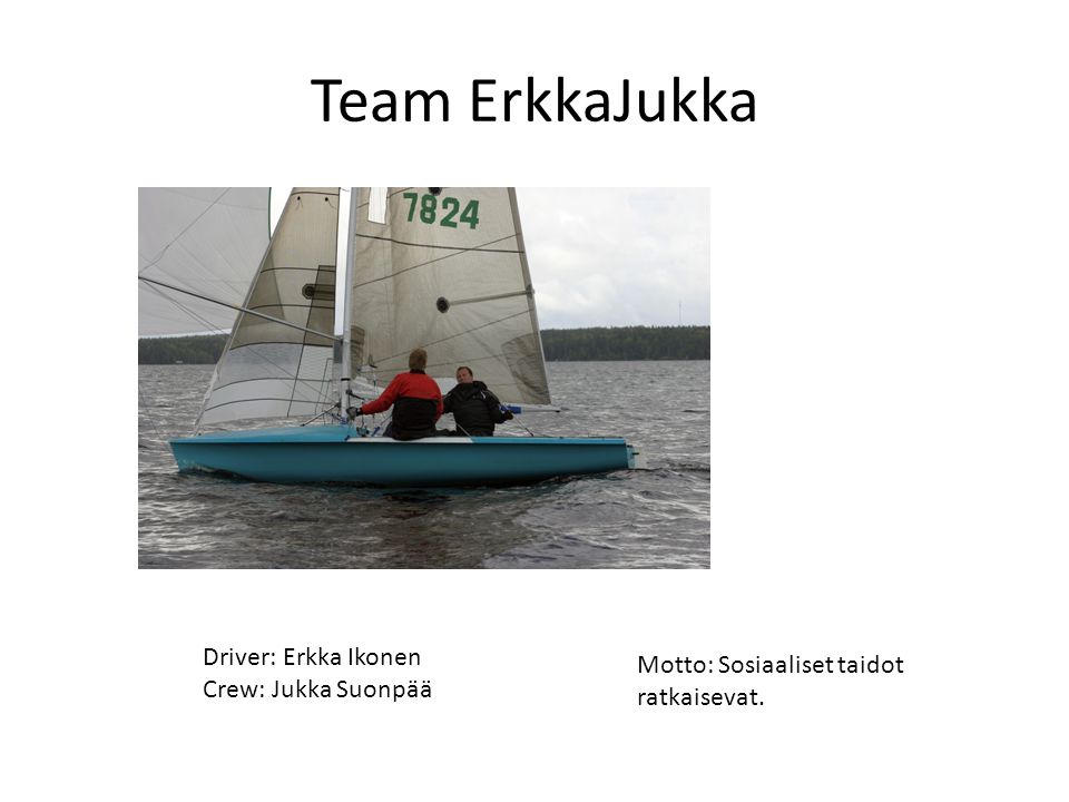 Team ErkkaJukka Driver: Erkka Ikonen Motto: Sosiaaliset taidot