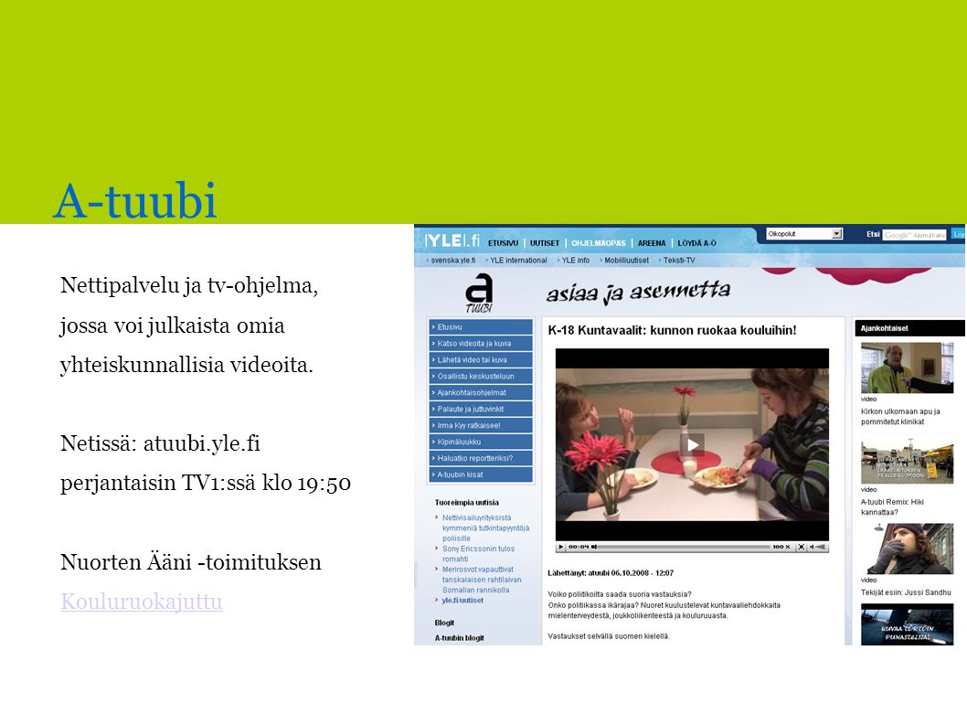 A-tuubi Nettipalvelu ja tv-ohjelma, jossa voi julkaista omia yhteiskunnallisia videoita. Netissä: atuubi.yle.fi.