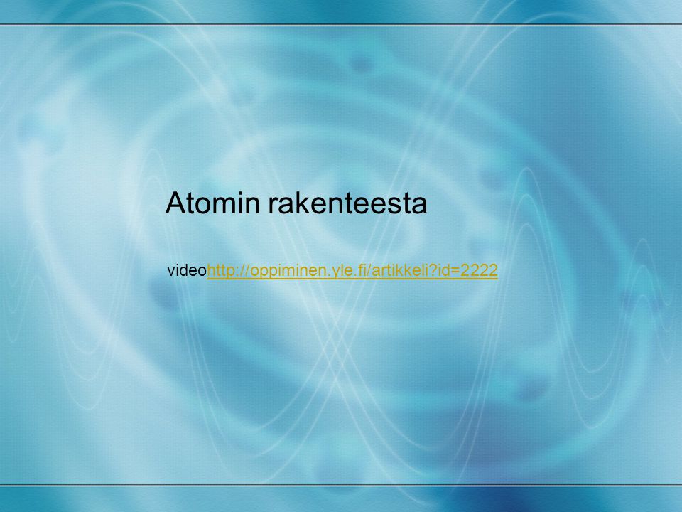 Atomin rakenteesta videohttp://oppiminen.yle.fi/artikkeli id=2222