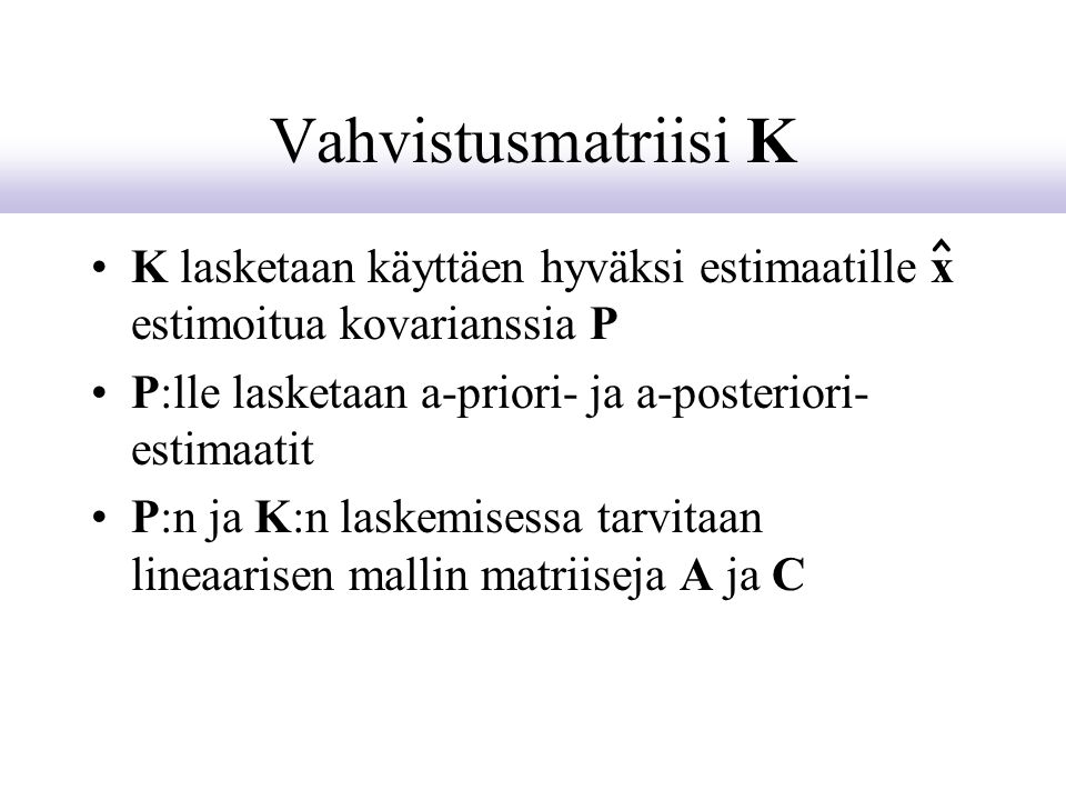 Vahvistusmatriisi K ^ K lasketaan käyttäen hyväksi estimaatille x estimoitua kovarianssia P. P:lle lasketaan a-priori- ja a-posteriori-estimaatit.