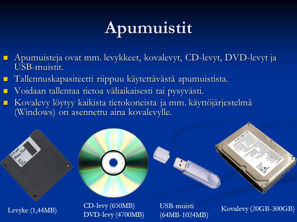 Apumuistit Apumuisteja ovat mm. levykkeet, kovalevyt, CD-levyt, DVD-levyt ja USB-muistit. Tallennuskapasiteetti riippuu käytettävästä apumuistista.