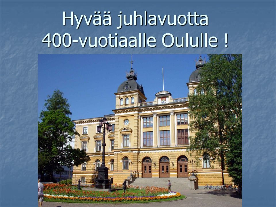 Hyvää juhlavuotta 400-vuotiaalle Oululle !
