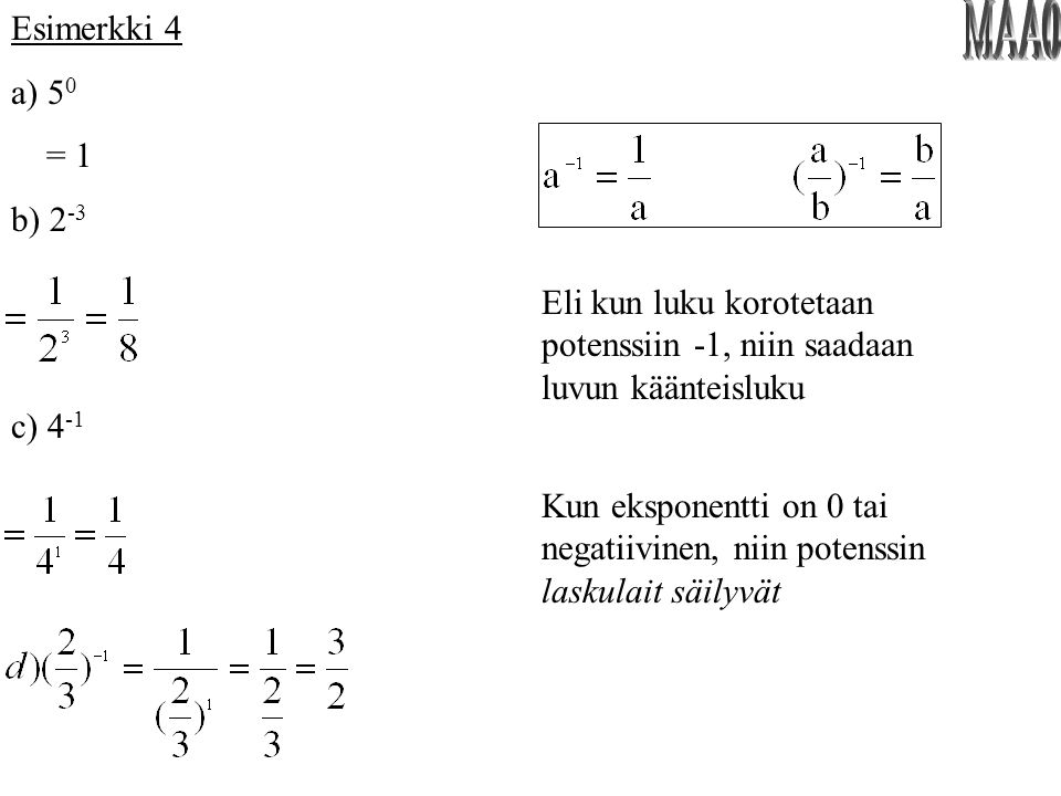 Esimerkki 4 a) 50. = 1. b) 2-3. MAA0. Eli kun luku korotetaan potenssiin -1, niin saadaan luvun käänteisluku.