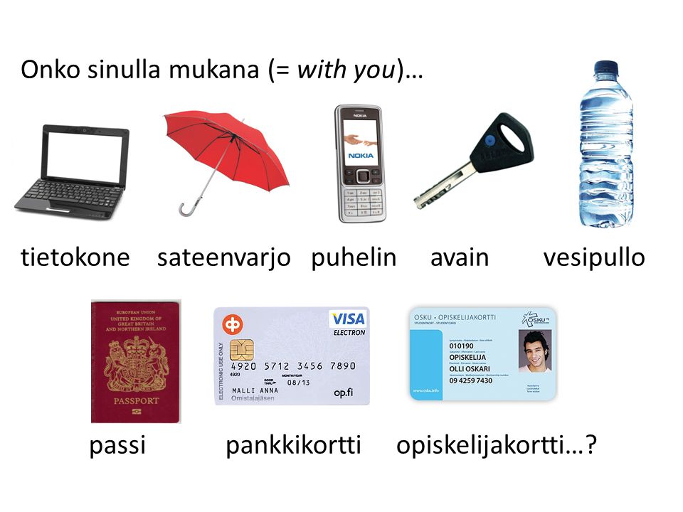 Onko sinulla mukana (= with you)… tietokone sateenvarjo puhelin avain vesipullo passi pankkikortti opiskelijakortti…