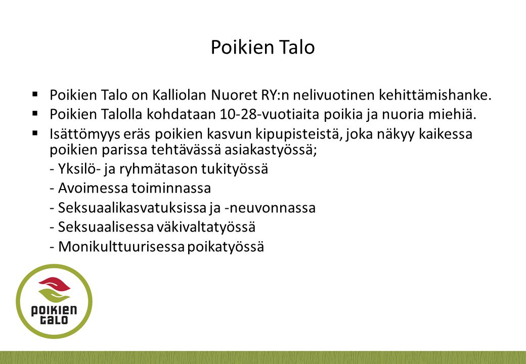 Poikien Talo Poikien Talo on Kalliolan Nuoret RY:n nelivuotinen kehittämishanke. Poikien Talolla kohdataan vuotiaita poikia ja nuoria miehiä.