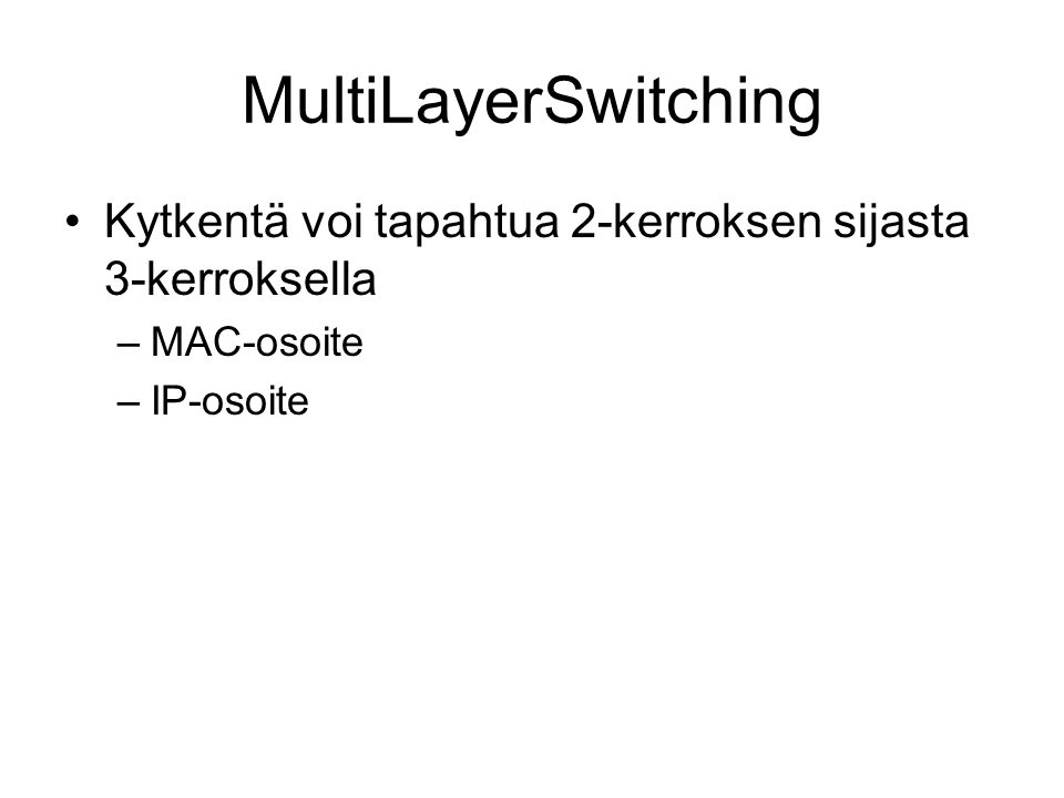MultiLayerSwitching Kytkentä voi tapahtua 2-kerroksen sijasta 3-kerroksella MAC-osoite IP-osoite