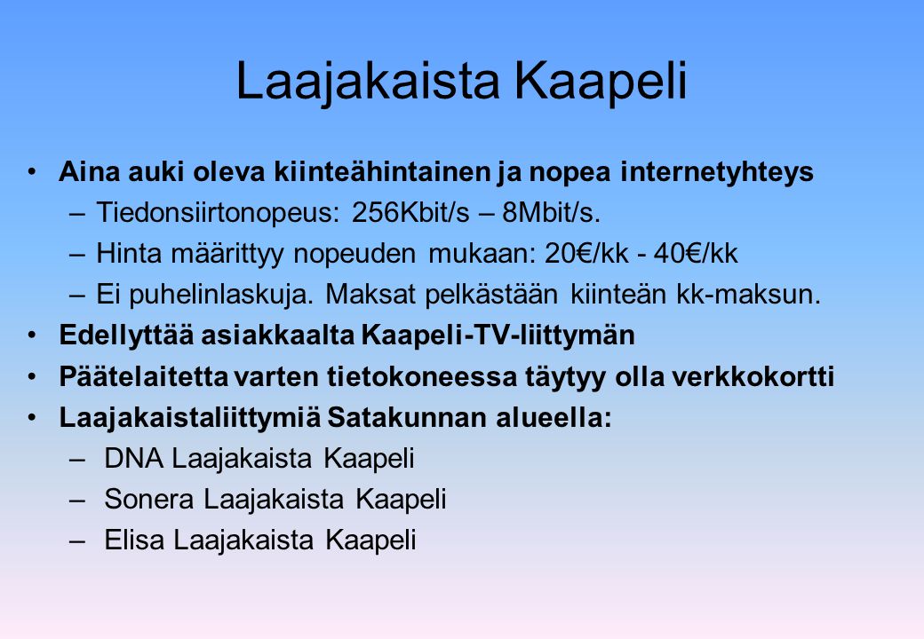 Laajakaista Kaapeli Aina auki oleva kiinteähintainen ja nopea internetyhteys. Tiedonsiirtonopeus: 256Kbit/s – 8Mbit/s.