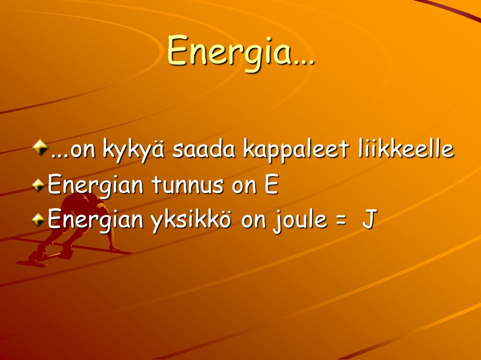 Energia… …on kykyä saada kappaleet liikkeelle Energian tunnus on E
